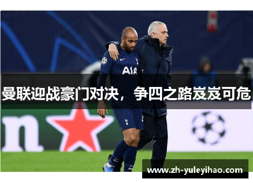 曼联迎战豪门对决,争四之路岌岌可危 曼联迎战豪门对决,争四之路岌岌可危