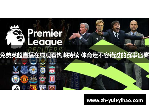 免费英超直播在线观看热潮持续 体育迷不容错过的赛事盛宴 免费英超直播在线观看热潮持续 体育迷不容错过的赛事盛宴