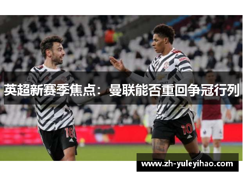 英超新赛季焦点：曼联能否重回争冠行列