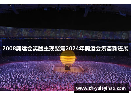 2008奥运会笑脸重现聚焦2024年奥运会筹备新进展 2008奥运会笑脸重现聚焦2024年奥运会筹备新进展