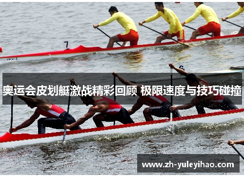 奥运会皮划艇激战精彩回顾 极限速度与技巧碰撞 奥运会皮划艇激战精彩回顾 极限速度与技巧碰撞