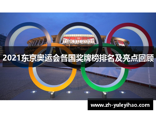 2021东京奥运会各国奖牌榜排名及亮点回顾 2021东京奥运会各国奖牌榜排名及亮点回顾